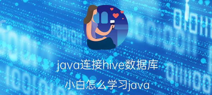 java连接hive数据库 小白怎么学习java？